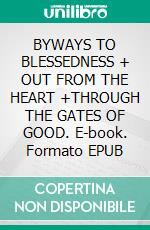 BYWAYS TO BLESSEDNESS + OUT FROM THE HEART +THROUGH THE GATES OF GOOD. E-book. Formato EPUB ebook