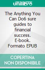 The Anything You Can Do6 sure guides to financial success. E-book. Formato EPUB ebook