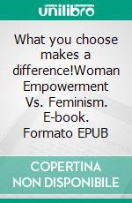 What you choose makes a difference!Woman Empowerment Vs. Feminism. E-book. Formato EPUB ebook