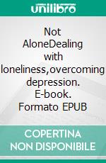 Not AloneDealing with loneliness,overcoming depression. E-book. Formato EPUB ebook