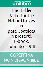 The Hidden Battle for the NationThieves in past...patriots in present!. E-book. Formato EPUB ebook