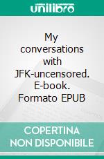 My conversations with JFK-uncensored. E-book. Formato EPUB ebook