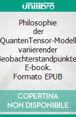 Philosophie der QuantenTensor-Modell variierender Beobachterstandpunkte. E-book. Formato EPUB ebook