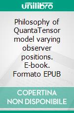 Philosophy of QuantaTensor model varying observer positions. E-book. Formato EPUB ebook