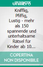 Knifflig, Pfiffig, Lustig - mehr als 150 spannende und unterhaltsame Rätsel für Kinder ab 10 Jahre. E-book. Formato EPUB ebook