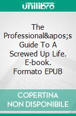 The Professional's Guide To A Screwed Up Life. E-book. Formato EPUB ebook
