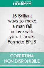 16 Brilliant ways to make a man fall in love with you. E-book. Formato EPUB ebook