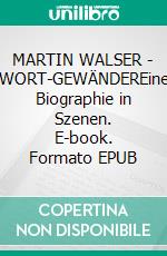 MARTIN WALSER - WORT-GEWÄNDEREine Biographie in Szenen. E-book. Formato EPUB ebook