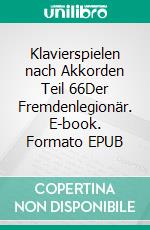 Klavierspielen nach Akkorden Teil 66Der Fremdenlegionär. E-book. Formato EPUB ebook