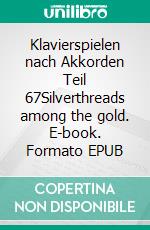 Klavierspielen nach Akkorden Teil 67Silverthreads among the gold. E-book. Formato EPUB ebook