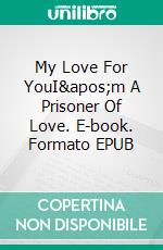 My Love For YouI'm A Prisoner Of Love. E-book. Formato EPUB ebook