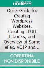 Quick Guide for Creating Wordpress Websites, Creating EPUB E-books, and Overview of  Some eFax,  VOIP and SMS Services. E-book. Formato EPUB ebook