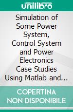 Simulation of Some Power System, Control System and Power Electronics Case Studies Using Matlab and PowerWorld Simulator. E-book. Formato EPUB ebook