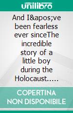 And I've been fearless ever sinceThe incredible story  of a little boy  during the Holocaust.. E-book. Formato EPUB ebook