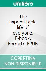 The unpredictable life of everyone. E-book. Formato EPUB ebook