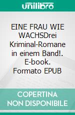 EINE FRAU WIE WACHSDrei Kriminal-Romane in einem Band!. E-book. Formato EPUB ebook