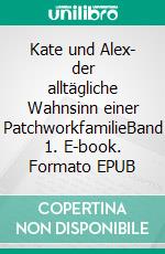 Kate und Alex- der alltägliche Wahnsinn einer PatchworkfamilieBand 1. E-book. Formato EPUB ebook