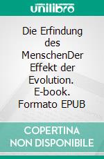 Die Erfindung des MenschenDer Effekt der Evolution. E-book. Formato EPUB ebook