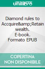 Diamond rules to Accquire&amp;Retain wealth. E-book. Formato EPUB ebook