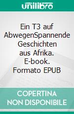 Ein T3 auf AbwegenSpannende Geschichten aus Afrika. E-book. Formato EPUB ebook