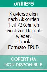 Klavierspielen nach Akkorden Teil 72Kehr ich einst zur Heimat wieder. E-book. Formato EPUB ebook