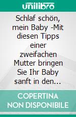 Schlaf schön, mein Baby -Mit diesen Tipps einer zweifachen Mutter bringen Sie Ihr Baby sanft in den Schlaf und bleiben dabei stets entspannt. E-book. Formato EPUB ebook
