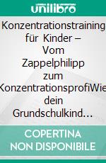 Konzentrationstraining für Kinder – Vom Zappelphilipp zum KonzentrationsprofiWie dein Grundschulkind mit praktischen Tipps und spielerischen Übungen spürbar konzentrierter ist!. E-book. Formato EPUB ebook