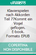 Klavierspielen nach Akkorden Teil 77Kommt ein Vogel geflogen. E-book. Formato EPUB ebook
