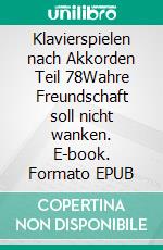 Klavierspielen nach Akkorden Teil 78Wahre Freundschaft soll nicht wanken. E-book. Formato EPUB ebook