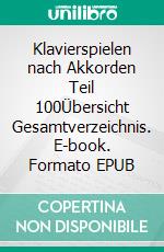 Klavierspielen nach Akkorden Teil 100Übersicht  Gesamtverzeichnis. E-book. Formato EPUB ebook