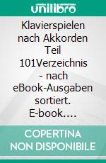 Klavierspielen nach Akkorden Teil 101Verzeichnis - nach eBook-Ausgaben sortiert. E-book. Formato EPUB ebook
