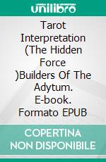 Tarot Interpretation (The Hidden Force )Builders Of The Adytum. E-book. Formato EPUB ebook