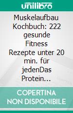 Muskelaufbau Kochbuch: 222 gesunde Fitness Rezepte unter 20 min. für jedenDas Protein Kochbuch rund um das Thema Muskelaufbau Ernährung inkl. Trainingsplan. E-book. Formato EPUB ebook