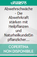 Abwehrschwäche - Die Abwehrkraft stärken mit Heilpflanzen und NaturheilkundeEin pflanzlicher und naturheilkundlicher Ratgeber. E-book. Formato EPUB ebook