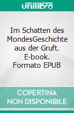 Im Schatten des MondesGeschichte aus der Gruft. E-book. Formato EPUB ebook