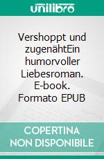 Vershoppt und zugenähtEin humorvoller Liebesroman. E-book. Formato EPUB ebook