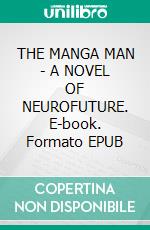 THE MANGA MAN - A NOVEL OF NEUROFUTURE. E-book. Formato EPUB ebook