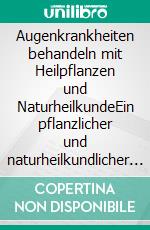 Augenkrankheiten behandeln mit Heilpflanzen und NaturheilkundeEin pflanzlicher und naturheilkundlicher Ratgeber. E-book. Formato EPUB ebook