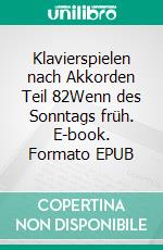 Klavierspielen nach Akkorden Teil 82Wenn des Sonntags früh. E-book. Formato EPUB ebook