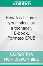 How to discover your talent as a teenager. E-book. Formato EPUB ebook
