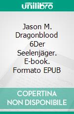 Jason M. Dragonblood 6Der Seelenjäger. E-book. Formato EPUB ebook