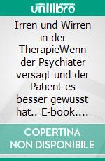 Irren und Wirren in der TherapieWenn der Psychiater versagt und der Patient es besser gewusst hat.. E-book. Formato EPUB ebook