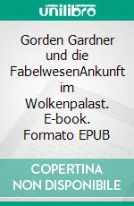 Gorden Gardner und die FabelwesenAnkunft im Wolkenpalast. E-book. Formato EPUB ebook