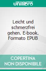 Leicht und schmerzfrei gehen. E-book. Formato EPUB ebook