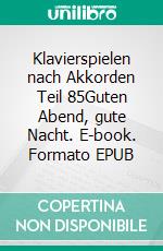 Klavierspielen nach Akkorden Teil 85Guten Abend, gute Nacht. E-book. Formato EPUB ebook