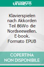 Klavierspielen nach Akkorden Teil 86Wo die Nordseewellen. E-book. Formato EPUB ebook