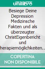 Besiege Deine Depression Medizinsche Fakten und als überzeugter ChristEigenbericht und Therapiemöglichkeiten. E-book. Formato EPUB ebook