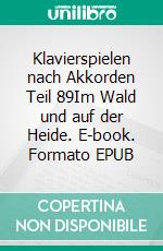 Klavierspielen nach Akkorden Teil 89Im Wald und auf der Heide. E-book. Formato EPUB ebook