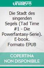 Die Stadt des singenden Segels (Tad Time #1 | Die Powerfantasy-Serie). E-book. Formato EPUB ebook
