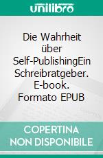 Die Wahrheit über Self-PublishingEin Schreibratgeber. E-book. Formato EPUB ebook